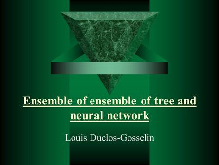 Ensemble of ensemble of tree and neural network Louis Duclos-Gosselin.