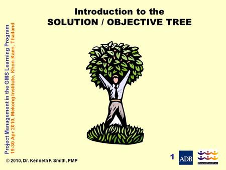 Project Management in the GMS Learning Program 19-30 Apr 2010, Mekong Institute, Khon Kaen, Thailand © 2010, Dr. Kenneth F. Smith, PMP 1 Introduction to.