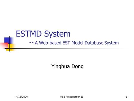 4/16/2004MSE Presentation II1 ESTMD System -- A Web-based EST Model Database System Yinghua Dong.