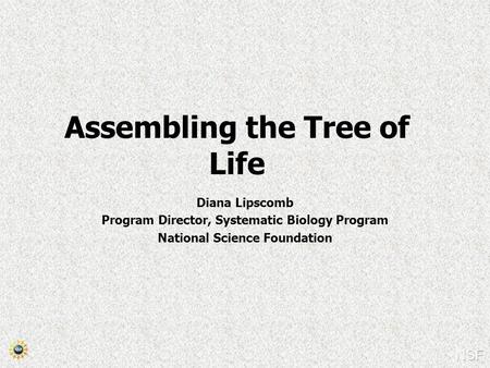 Assembling the Tree of Life Diana Lipscomb Program Director, Systematic Biology Program National Science Foundation.