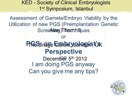 KED - Society of Clinical Embryologists 1 st Symposium, Istanbul Alan Thornhill The Bridge Centre, London, UK December 5 th 2012 Assessment of Gamete/Embryo.