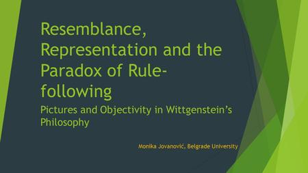 Resemblance, Representation and the Paradox of Rule- following Pictures and Objectivity in Wittgenstein’s Philosophy Monika Jovanović, Belgrade University.