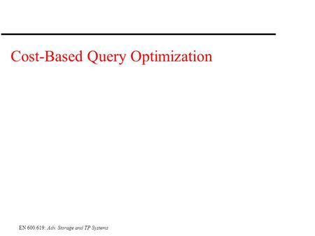 EN 600.619: Adv. Storage and TP Systems Cost-Based Query Optimization.