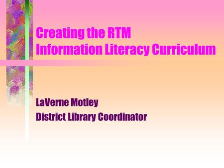 Creating the RTM Information Literacy Curriculum LaVerne Motley District Library Coordinator.