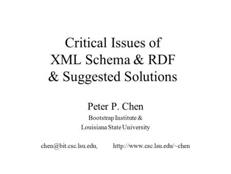 Critical Issues of XML Schema & RDF & Suggested Solutions Peter P. Chen Bootstrap Institute & Louisiana State University