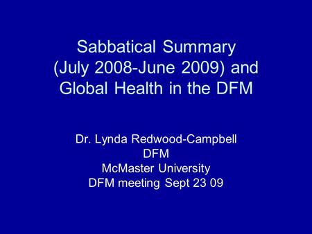 Sabbatical Summary (July 2008-June 2009) and Global Health in the DFM Dr. Lynda Redwood-Campbell DFM McMaster University DFM meeting Sept 23 09.