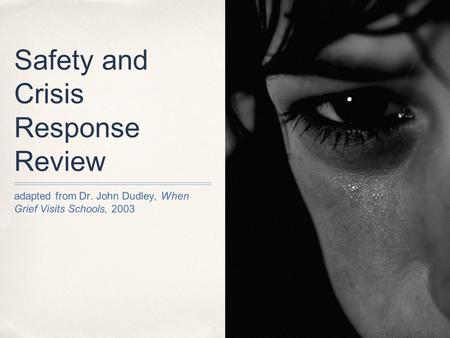 Safety and Crisis Response Review adapted from Dr. John Dudley, When Grief Visits Schools, 2003.