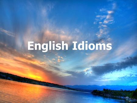 English Idioms. An idiom is a commonly used expression that has a special meaning. This meaning may be different from what the words have to say.