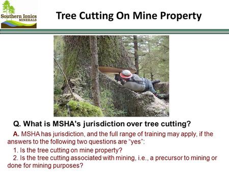 Tree Cutting On Mine Property Q. What is MSHA's jurisdiction over tree cutting? A. MSHA has jurisdiction, and the full range of training may apply, if.