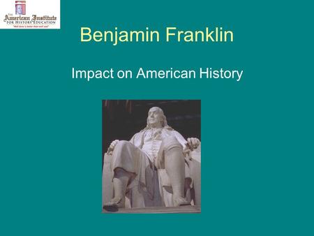 Benjamin Franklin Impact on American History. Founding Father Writer Printer Politician Scientist Inventor Statesman Diplomat.