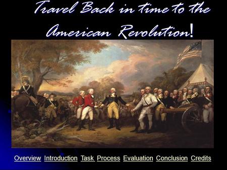 Travel Back in time to the American Revolution! OverviewOverview Introduction Task Process Evaluation Conclusion CreditsIntroductionTask ProcessEvaluationConclusionCredits.