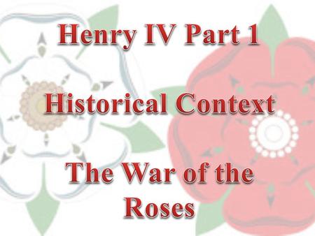 While ‘Henry IV Part 1’ was written in 1597, it is set in the early 15 th century (1402-1403) The War of the Roses (as it was later named) was a series.