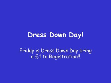 Dress Down Day! Friday is Dress Down Day bring a £1 to Registration!!