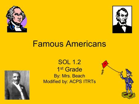 Famous Americans SOL 1.2 1 st Grade By: Mrs. Beach Modified by: ACPS ITRTs.