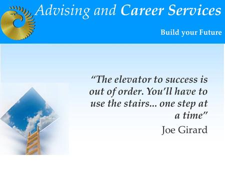 By Lira Djuraeva Director of Advising and Career Services Advising and Career Services Build your Future “The elevator to success is out of order. You’ll.