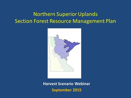 Harvest Scenario Webinar September 2015 Northern Superior Uplands Section Forest Resource Management Plan.