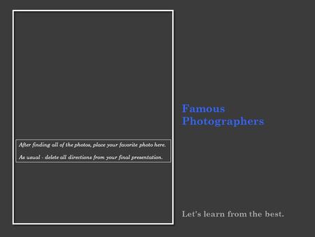 Famous Photographers Let's learn from the best. After finding all of the photos, place your favorite photo here. As usual - delete all directions from.