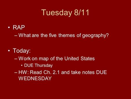 Tuesday 8/11 RAP –What are the five themes of geography? Today: –Work on map of the United States DUE Thursday –HW: Read Ch. 2.1 and take notes DUE WEDNESDAY.