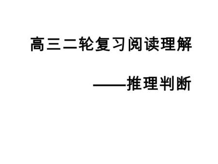 高三二轮复习阅读理解 —— 推理判断. 2008—2012 阅读理解题型一览表 题型 年份 细节理 解题 推理判 断题 主旨大 意题 词义猜 测题 200860%25%10%5% 200940%35%15%10% 201055%25%13%7% 201155%30%5%10% 201234%40%13%