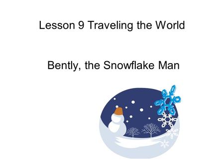 Lesson 9 Traveling the World Bently, the Snowflake Man.