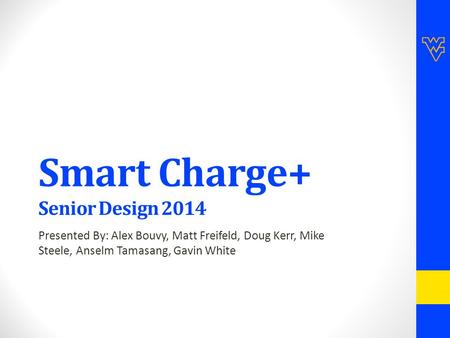 Smart Charge+ Senior Design 2014 Presented By: Alex Bouvy, Matt Freifeld, Doug Kerr, Mike Steele, Anselm Tamasang, Gavin White.