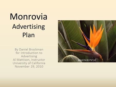 Monrovia Advertising Plan By Daniel Brockman for Introduction to Advertising Al Mattison, Instructor University of California November 29, 2010.