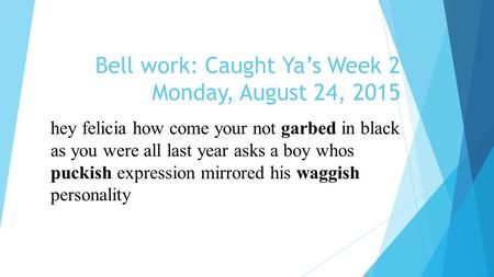 Bell work: Caught Ya’s Week 2 Monday, August 24, 2015 hey felicia how come your not garbed in black as you were all last year asks a boy whos puckish expression.