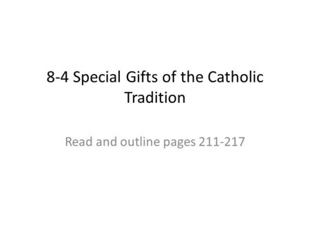 8-4 Special Gifts of the Catholic Tradition Read and outline pages 211-217.