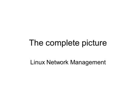 The complete picture Linux Network Management. End to End Connection Being able to describe the end to end connection sequence is a useful thing Very.