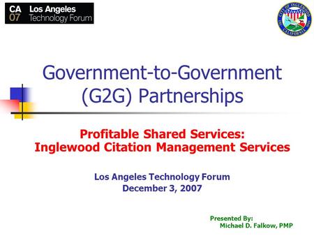 1 Government-to-Government (G2G) Partnerships Profitable Shared Services: Inglewood Citation Management Services Los Angeles Technology Forum December.