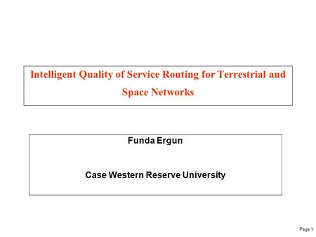 Page 1 Intelligent Quality of Service Routing for Terrestrial and Space Networks Funda Ergun Case Western Reserve University.