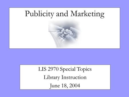 Publicity and Marketing LIS 2970 Special Topics Library Instruction June 18, 2004.