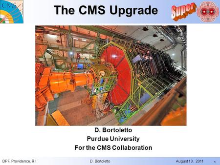 1 The CMS Upgrade D. Bortoletto Purdue University For the CMS Collaboration DPF, Providence, R.I. D. Bortoletto August 10, 2011.