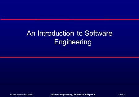 ©Ian Sommerville 2006Software Engineering, 7th edition. Chapter 1 Slide 1 An Introduction to Software Engineering.