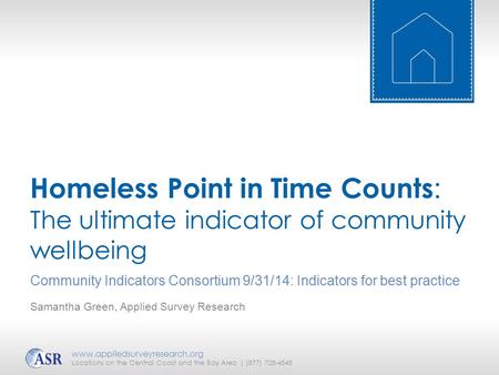 Homeless Point in Time Counts : The ultimate indicator of community wellbeing Community Indicators Consortium 9/31/14: Indicators for best practice www.appliedsurveyresearch.org.