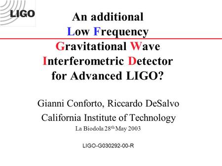 An additional Low Frequency Gravitational Wave Interferometric Detector for Advanced LIGO? Gianni Conforto, Riccardo DeSalvo California Institute of Technology.