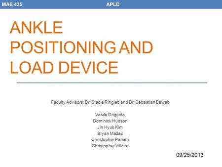 ANKLE POSITIONING AND LOAD DEVICE Faculty Advisors: Dr. Stacie Ringleb and Dr. Sebastian Bawab Vasile Grigorita Dominick Hudson Jin Hyuk Kim Bryan Mazac.