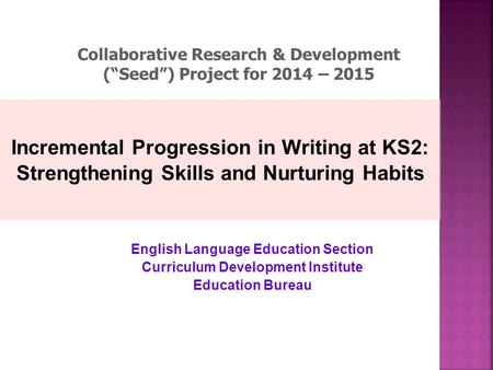 Incremental Progression in Writing at KS2: Strengthening Skills and Nurturing Habits English Language Education Section Curriculum Development Institute.