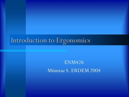 Introduction to Ergonomics ENM426 Mümtaz S. ERDEM 2004.