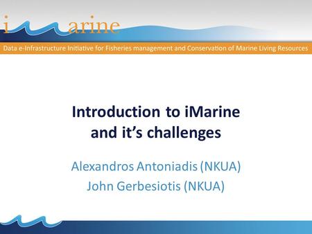 Introduction to iMarine and it’s challenges Alexandros Antoniadis (NKUA) John Gerbesiotis (NKUA)