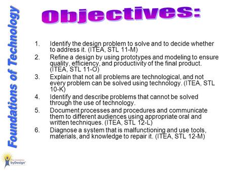 1.Identify the design problem to solve and to decide whether to address it. (ITEA, STL 11-M) 2.Refine a design by using prototypes and modeling to ensure.