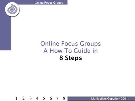 Online Focus Groups 12345678 Online Focus Groups A How-To Guide in 8 Steps Maniactive. Copyright 2001.