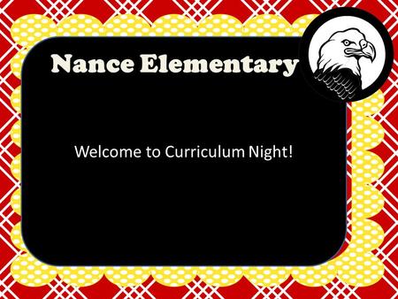 Welcome to Curriculum Night! Nance Elementary. What will we do tonight?