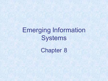 Emerging Information Systems Chapter 8. Chapter Objectives Explain why companies are continually looking for new ways to use technology for competitive.