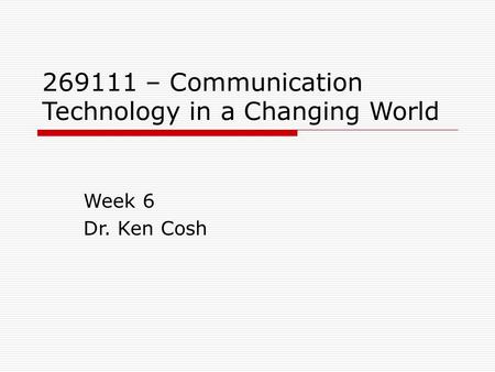 269111 – Communication Technology in a Changing World Week 6 Dr. Ken Cosh.