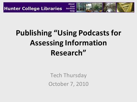 Publishing “Using Podcasts for Assessing Information Research” Tech Thursday October 7, 2010.