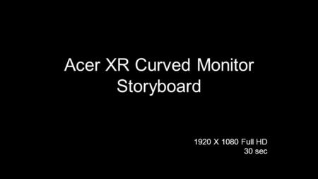 Acer XR Curved Monitor Storyboard 1920 X 1080 Full HD 30 sec.