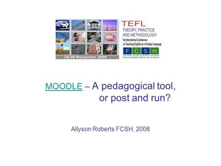 MOODLEMOODLE – A pedagogical tool, or post and run? Allyson Roberts FCSH, 2008.