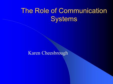 The Role of Communication Systems Karen Cheesbrough.