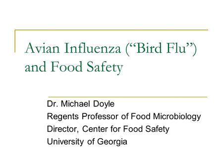 Avian Influenza (“Bird Flu”) and Food Safety Dr. Michael Doyle Regents Professor of Food Microbiology Director, Center for Food Safety University of Georgia.